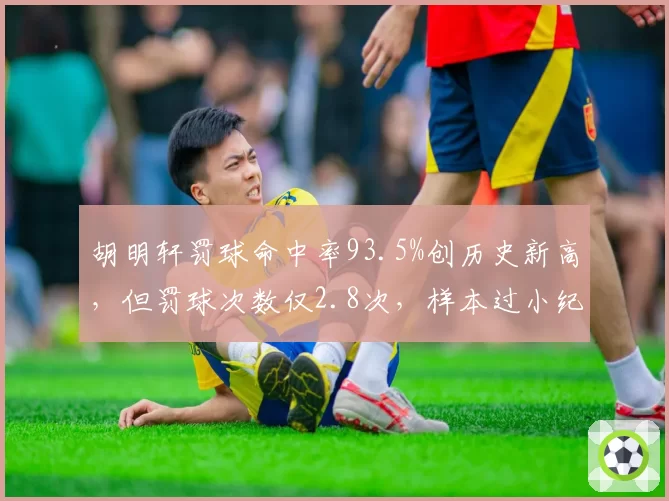 胡明轩罚球命中率93.5%创历史新高，但罚球次数仅2.8次，样本过小纪录存疑引热议