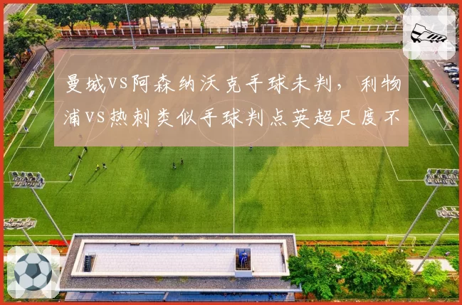 曼城vs阿森纳沃克手球未判，利物浦vs热刺类似手球判点英超尺度不统一