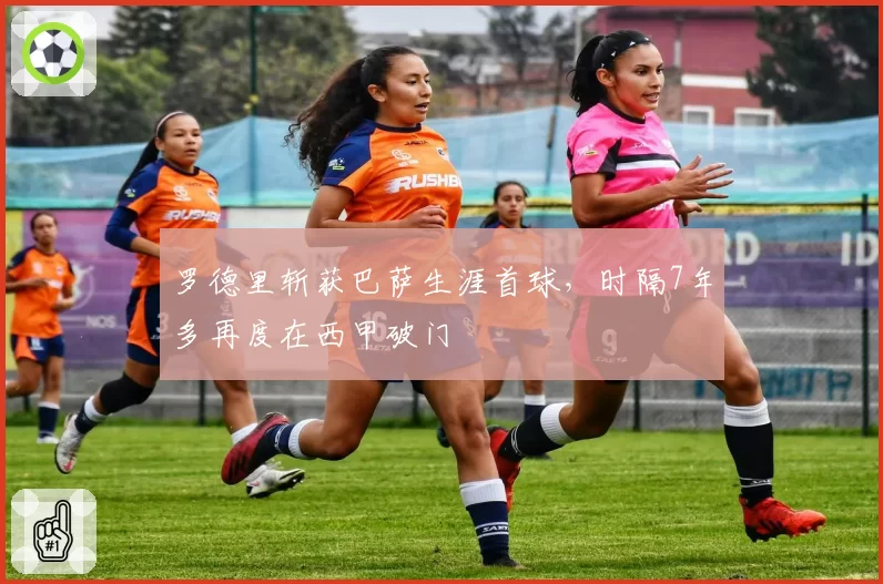 罗德里斩获巴萨生涯首球，时隔7年多再度在西甲破门