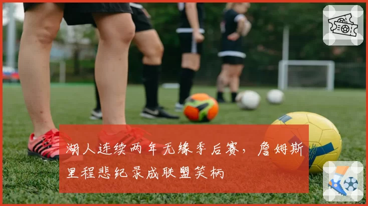 湖人连续两年无缘季后赛，詹姆斯里程悲纪录成联盟笑柄