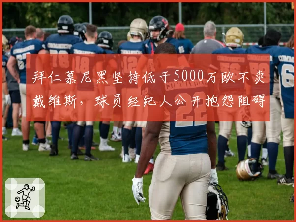 拜仁慕尼黑坚持低于5000万欧不卖戴维斯，球员经纪人公开抱怨阻碍其职业生涯