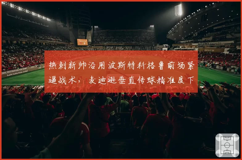 热刺新帅沿用波斯特科格鲁前场紧逼战术，麦迪逊垂直传球精准度下滑影响有多大？