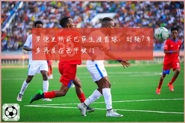 罗德里斩获巴萨生涯首球，时隔7年多再度在西甲破门
