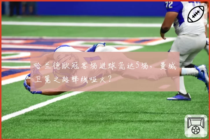 哈兰德欧冠客场进球荒达5场，曼城卫冕之路锋线哑火？