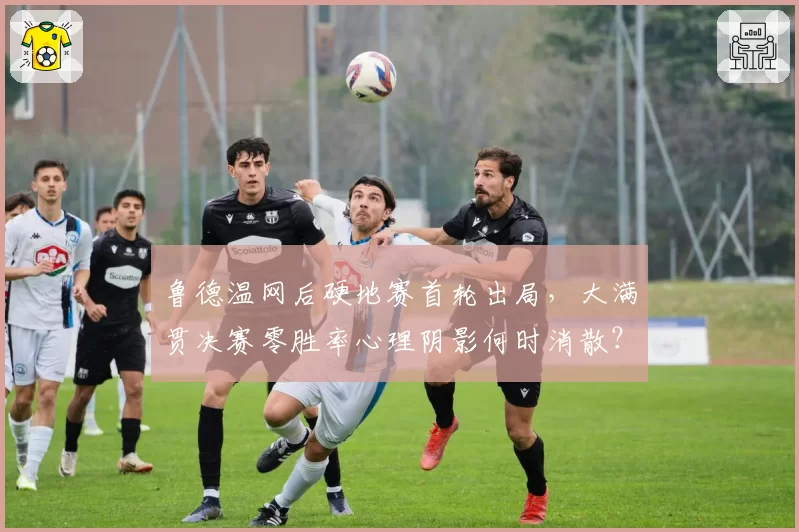 鲁德温网后硬地赛首轮出局，大满贯决赛零胜率心理阴影何时消散？
