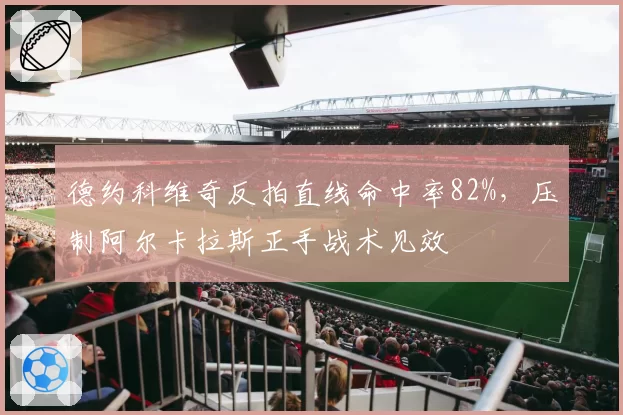 德约科维奇反拍直线命中率82%，压制阿尔卡拉斯正手战术见效