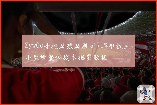ZywOo手枪局残局胜率71%难救主，小蜜蜂整体战术拖累数据