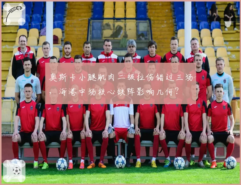 奥斯卡小腿肌肉二级拉伤错过三场，海港中场核心缺阵影响几何？