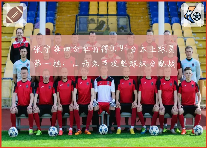 张宁每回合单打得0.94分本土球员第一档，山西末节攻坚球权分配战术调整解读
