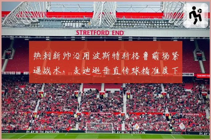 热刺新帅沿用波斯特科格鲁前场紧逼战术，麦迪逊垂直传球精准度下滑影响有多大？